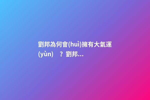 劉邦為何會(huì)擁有大氣運(yùn)？劉邦的風(fēng)水運(yùn)勢(shì)